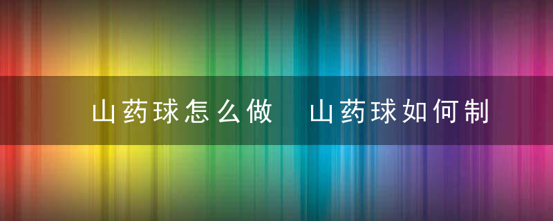 山药球怎么做 山药球如何制作呢